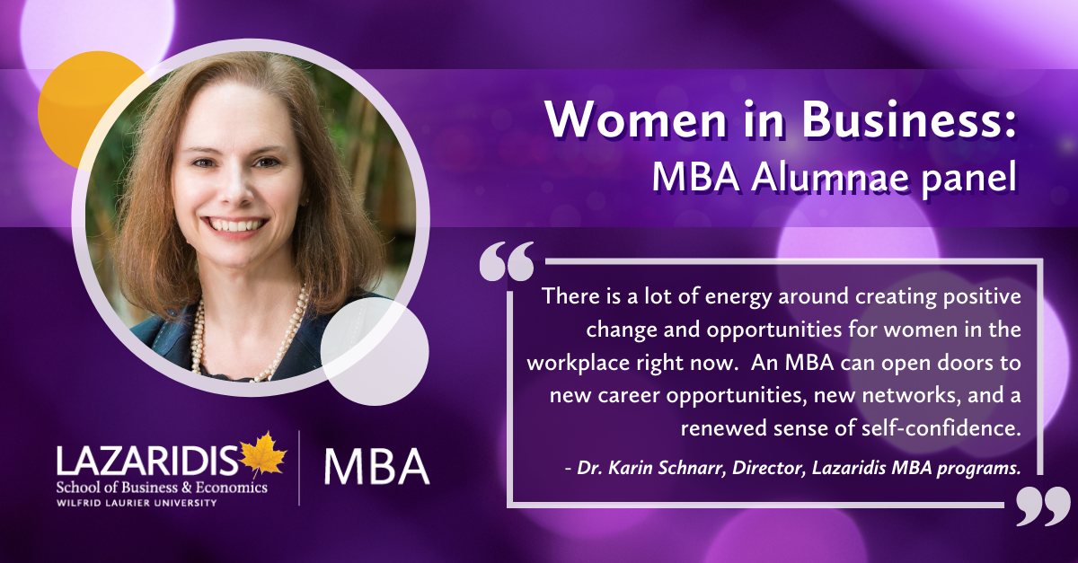 quote "there is a lot of energy around creating positive change and opportunities for women in the workplace right now. An MBA can open doors to new career opportunities, new networks, and a renewed sense of self-confidence." - Karin Schnarr, Director, Lazaridis MBA programs